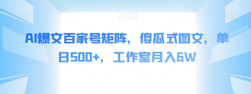 AI爆文百家号矩阵，傻瓜式图文，单日500+，工作室月入6W【揭秘】-逐浪前行