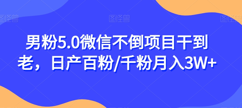 男粉5.0微信不倒项目干到老，日产百粉/千粉月入3W+【揭秘】-逐浪前行