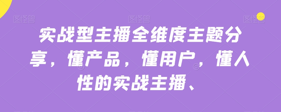 实战型主播全维度主题分享，懂产品，懂用户，懂人性的实战主播-逐浪前行