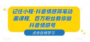 记住小程·抖音情感简笔动画课程,百万粉丝教你做抖音情感号-逐浪前行