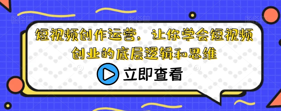 短视频创作运营，让你学会短视频创业的底层逻辑和思维-逐浪前行