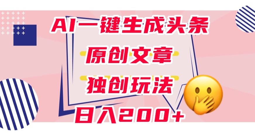 利用AI一键生成头条原创文章，0粉丝即可变现，稳定日入200+【揭秘】-逐浪前行