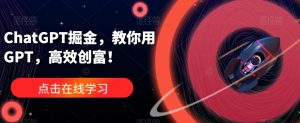 ChatGPT掘金,教你用GPT,高效创富!-逐浪前行