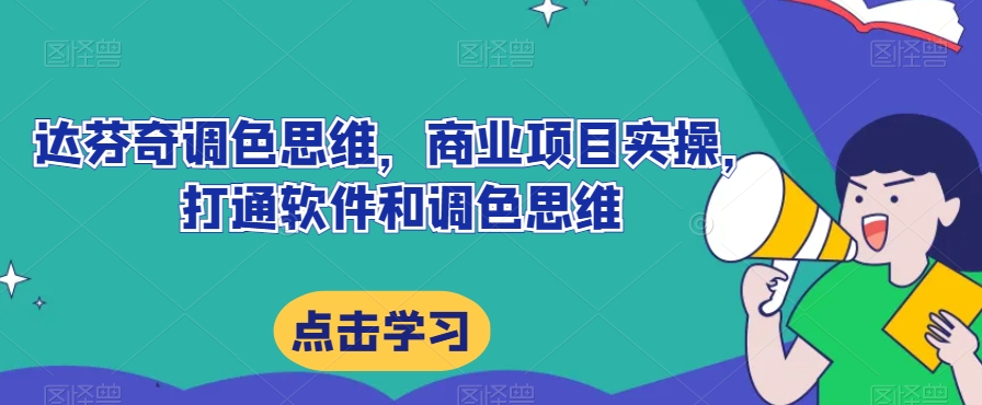 达芬奇调色思维，商业项目实操，打通软件和调色思维-逐浪前行