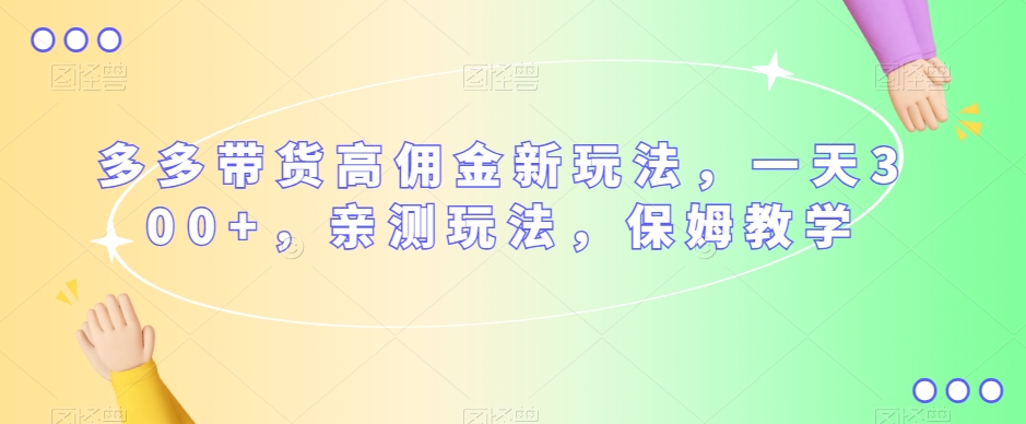 多多带货高佣金新玩法，一天300+，亲测玩法，保姆教学-逐浪前行