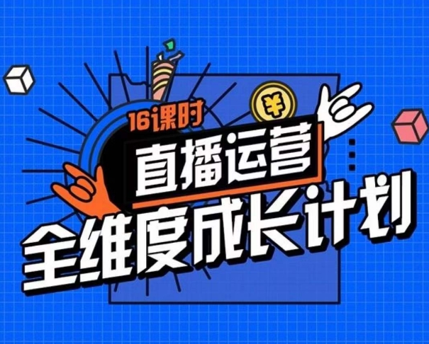 直播运营全维度成长计划，16课时精细化直播间运营策略拆解零基础运营成长-逐浪前行