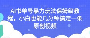 AI书单号暴力玩法保姆级教程,小白也能几分钟搞定一条原创视频【揭秘】-逐浪前行