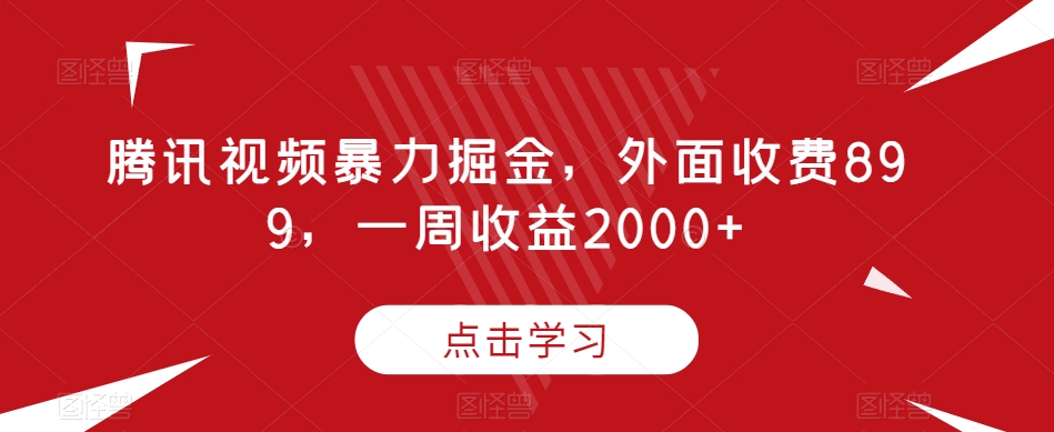 腾讯视频暴力掘金，外面收费899，一周收益2000+【揭秘】-逐浪前行