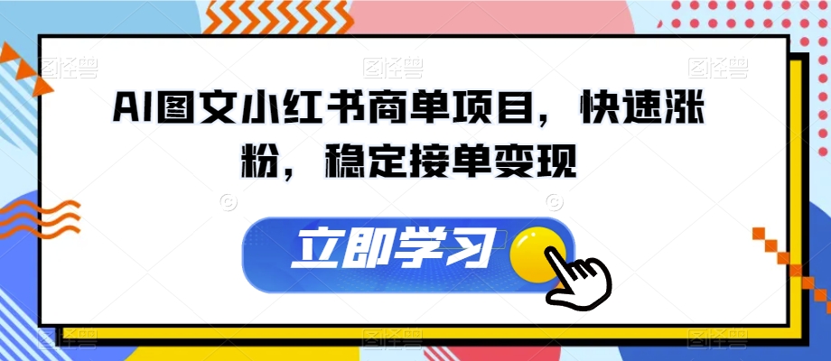 AI图文小红书商单项目，快速涨粉，稳定接单变现【揭秘】-逐浪前行