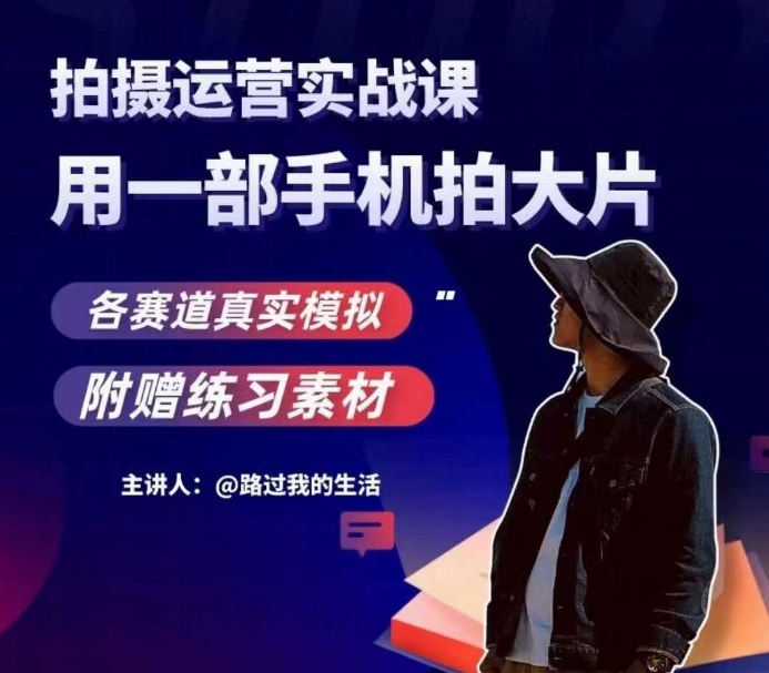 手机拍摄运营实战课，用一部手机拍大片，各赛道真实模拟-逐浪前行
