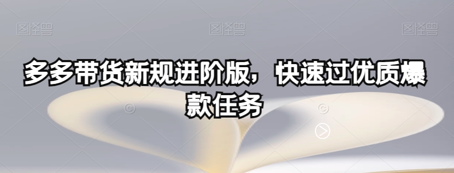 多多带货新规进阶版，快速过优质爆款任务-逐浪前行