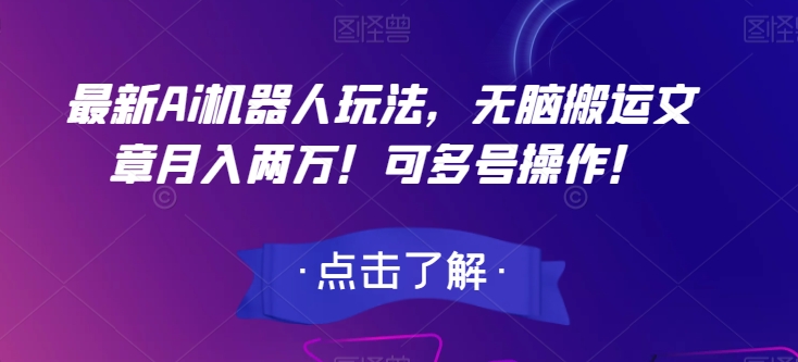 最新Ai机器人玩法，无脑搬运文章月入两万！可多号操作！【揭秘】-逐浪前行