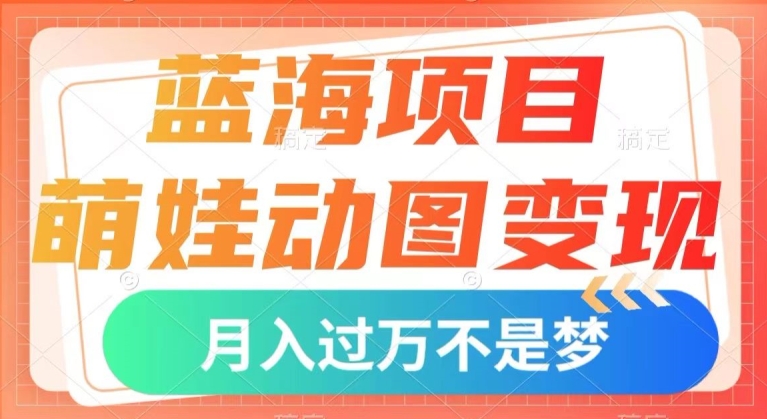蓝海项目，萌娃动图变现，几分钟一个视频，小白也可直接入手，月入1w+【揭秘】-逐浪前行