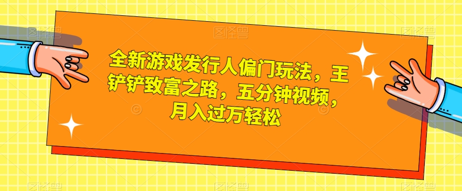 全新游戏发行人偏门玩法，王铲铲致富之路，五分钟视频，月入过万轻松【揭秘】-逐浪前行