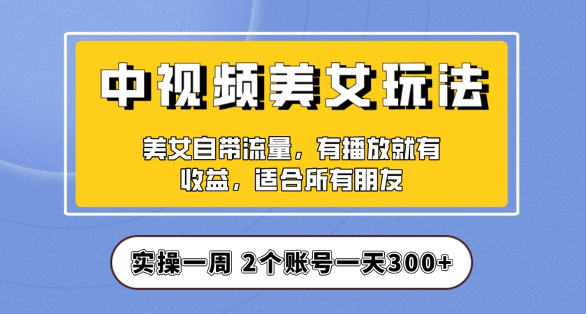 实操一天300+，中视频美女号项目拆解，保姆级教程助力你快速成单！【揭秘】-逐浪前行