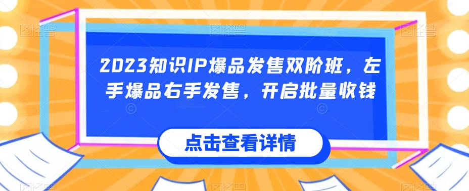 2023知识IP爆品发售双阶班，左手爆品右手发售，开启批量收钱-逐浪前行