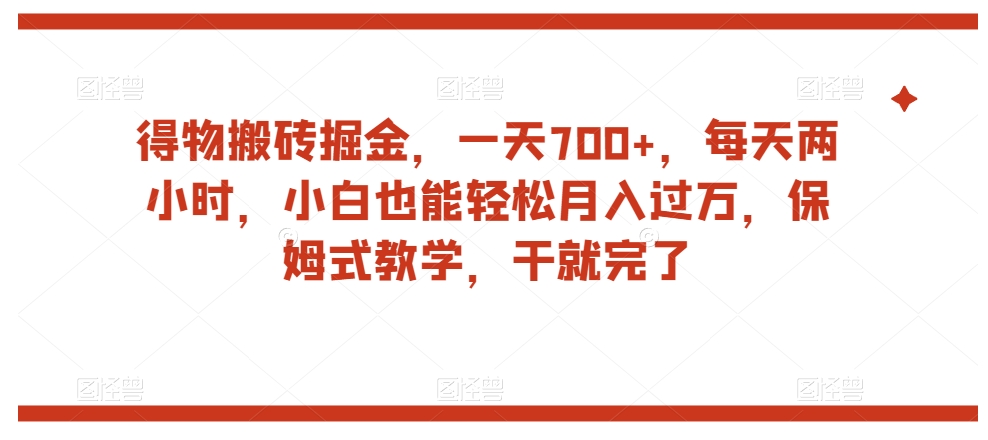 得物搬砖掘金，一天700+，每天两小时，小白也能轻松月入过万，保姆式教学，干就完了-逐浪前行