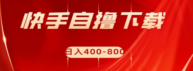 快手自撸下载项目，每天花一个小时，日入400-800【揭秘】-逐浪前行
