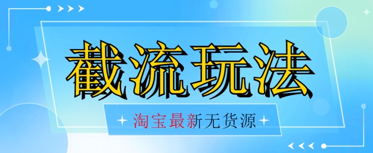 首发价值2980最新淘宝无货源不开车自然流超低成本截流玩法日入300+【揭秘】-逐浪前行