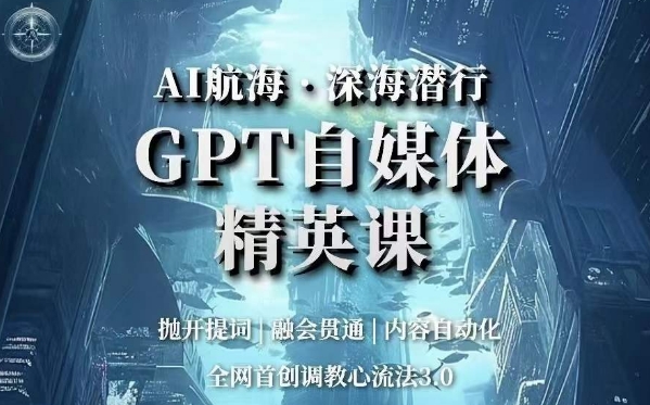 AI航海·深海潜行，GPT自媒体精英课，全网首创调教心流法3.0-逐浪前行