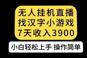 无人直播找汉字小游戏新玩法，7天收益3900，小白轻松上手人人可操作【揭秘】-逐浪前行