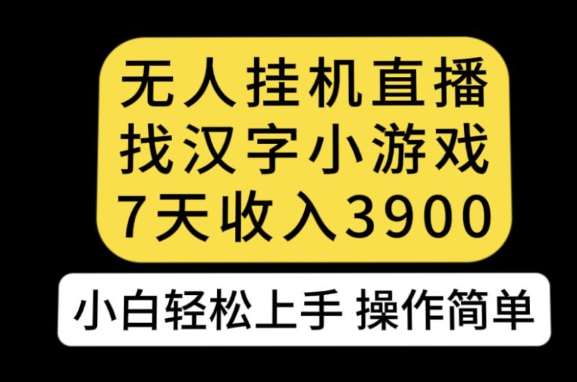无人直播找汉字小游戏新玩法，7天收益3900，小白轻松上手人人可操作【揭秘】-逐浪前行