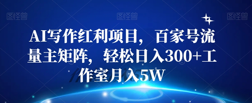 AI写作红利项目，百家号流量主矩阵，轻松日入300+工作室月入5W【揭秘】-逐浪前行