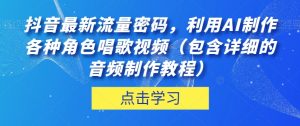 抖音最新流量密码,利用AI制作各种角色唱歌视频(包含详细的音频制作教程)【揭秘】-逐浪前行