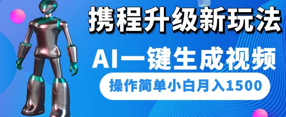 携程升级新玩法AI一键生成视频，操作简单小白月入1500-逐浪前行
