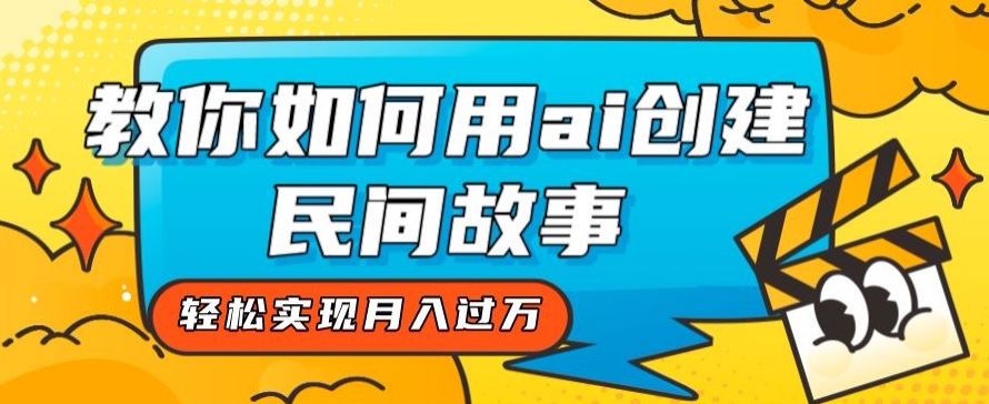 全新思路，教你如何用ai创建民间故事，轻松实现月入过万【揭秘】-逐浪前行