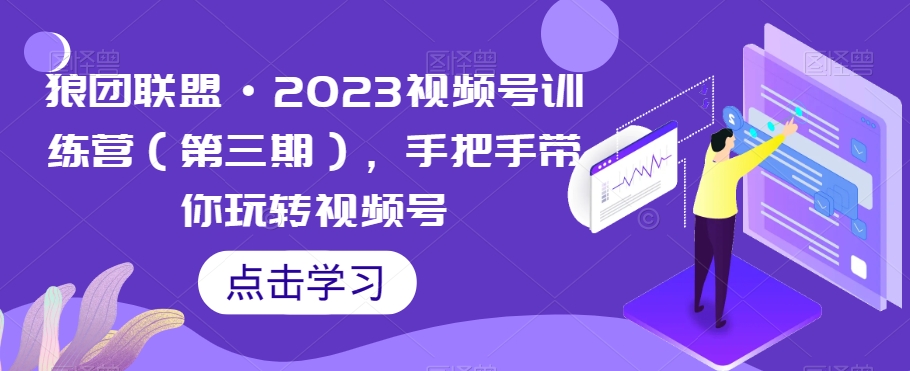 狼团联盟·2023视频号训练营（第三期），手把手带你玩转视频号-逐浪前行