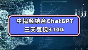 中视频结合ChatGPT,三天变现3100,人人可做玩法思路实操教学【揭秘】-逐浪前行