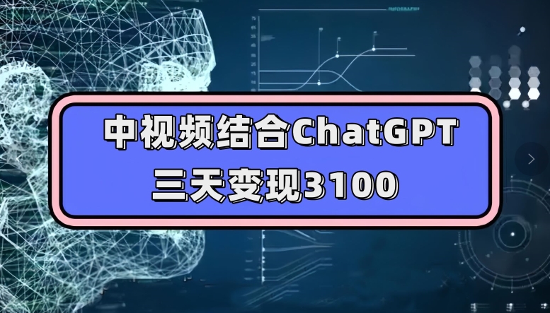 中视频结合ChatGPT，三天变现3100，人人可做玩法思路实操教学【揭秘】-逐浪前行