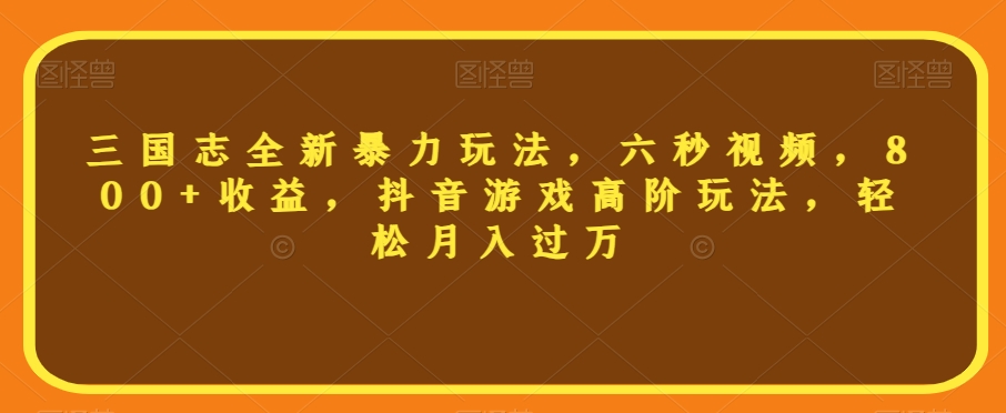 三国志全新暴力玩法，六秒视频，800+收益，抖音游戏高阶玩法，轻松月入过万【揭秘】-逐浪前行
