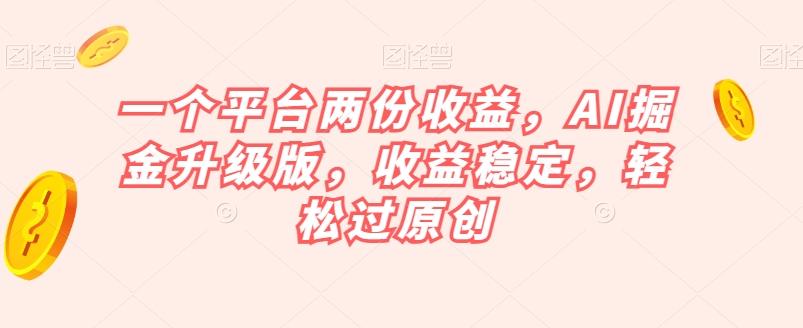 一个平台两份收益，AI掘金升级版，收益稳定，轻松过原创【揭秘】-逐浪前行