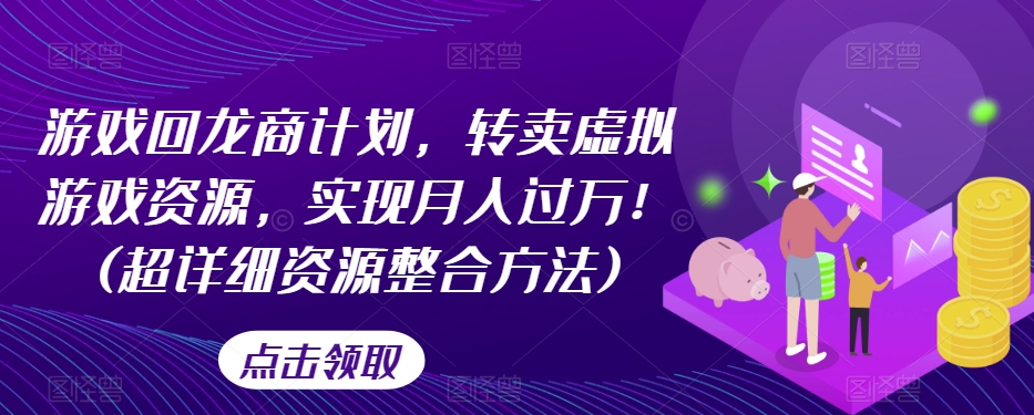 游戏回龙商计划，转卖虚拟游戏资源，实现月入过万！(超详细资源整合方法)-逐浪前行