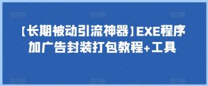 【长期被动引流神器】EXE程序加广告封装打包教程+工具-逐浪前行