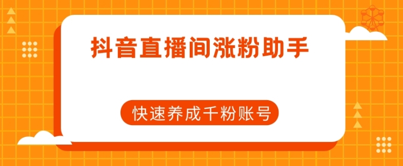 抖音直播间涨粉助手，快速养成千粉账号-逐浪前行