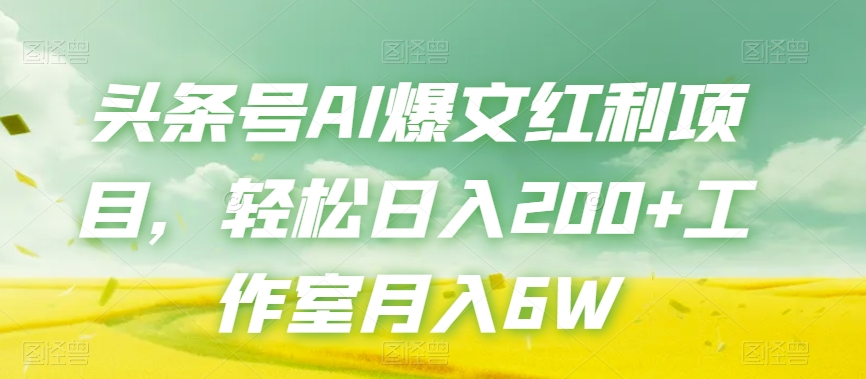头条号AI爆文红利项目，轻松日入200+工作室月入6W-逐浪前行