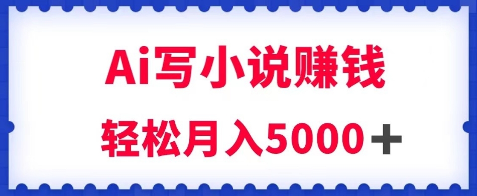 用Ai写原创小说赚钱，每天2-3小时，轻松月入5k＋【揭秘】-逐浪前行