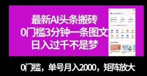 最新AI头条搬砖，0门槛3分钟一条图文，0门槛，单号月入2000，矩阵放大【揭秘】-逐浪前行
