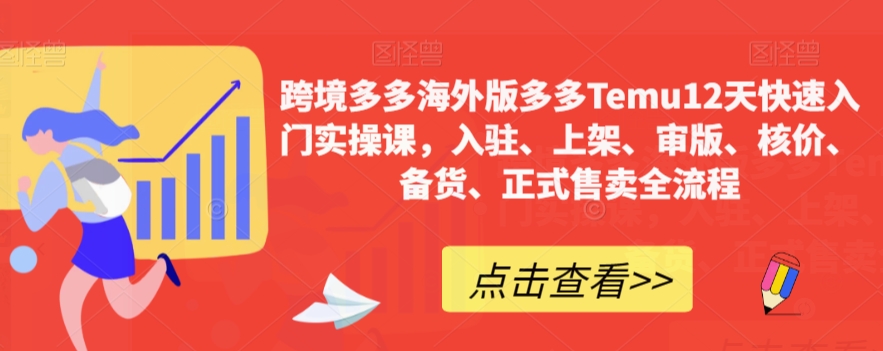 跨境多多海外版多多Temu12天快速入门实操课，入驻、上架、审版、核价、备货、正式售卖全流程-逐浪前行