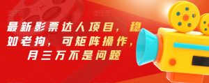 最新影票达人项目,稳如老狗,可矩阵操作,月三万不是问题【揭秘】-逐浪前行
