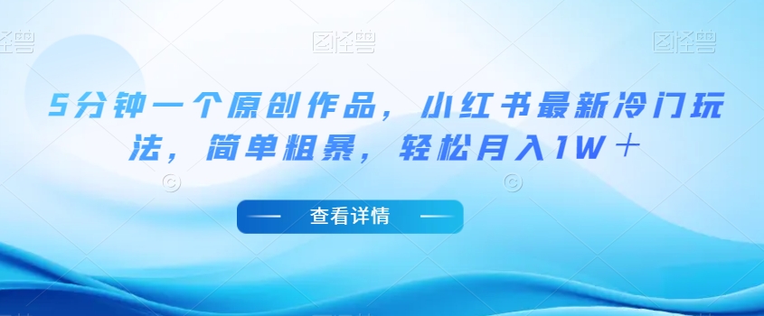 5分钟一个原创作品，小红书最新冷门玩法，简单粗暴，轻松月入1W＋【揭秘】-逐浪前行