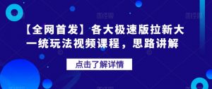 【全网首发】各大极速版拉新大一统玩法视频课程,思路讲解【揭秘】-逐浪前行