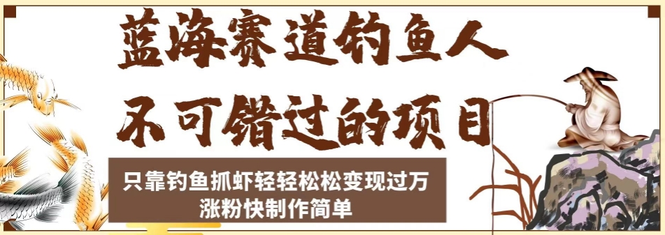 蓝海赛道钓鱼人不可错过的项目，只靠钓鱼抓虾轻轻松松变现过万，涨粉快制作简单【揭秘】-逐浪前行