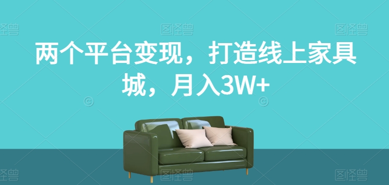 两个平台变现，打造线上家具城，月入3W+【揭秘】-逐浪前行