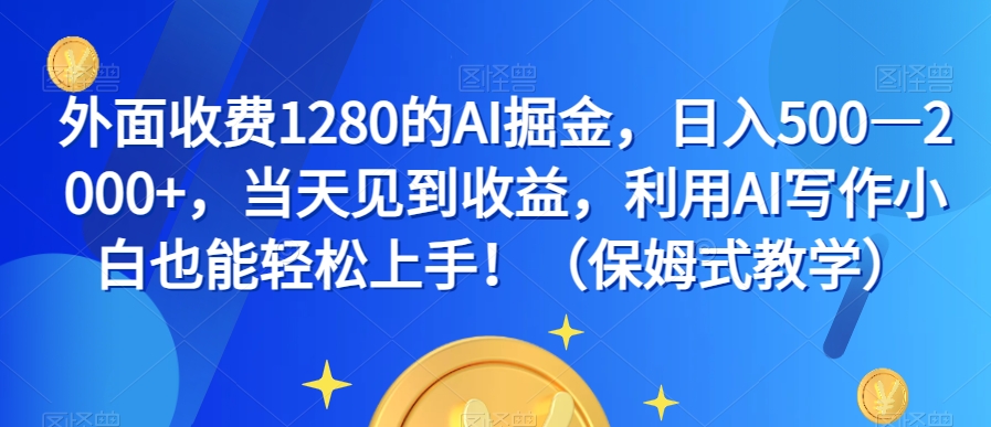 外面收费1280的AI掘金，日入500—2000+，当天见到收益，利用AI写作小白也能轻松上手！（保姆式教学）-逐浪前行