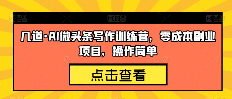几道·AI微头条写作训练营，零成本副业项目，操作简单【揭秘】-逐浪前行