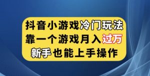抖音小游戏冷门玩法，靠一个游戏月入过万，新手也能轻松上手【揭秘】-逐浪前行